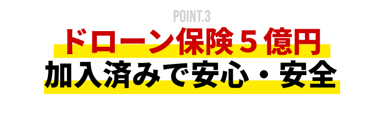 POINT.3 ドローン保険5億円加入済みで安心・安全